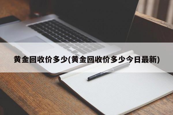 黄金回收价多少(黄金回收价多少今日最新)