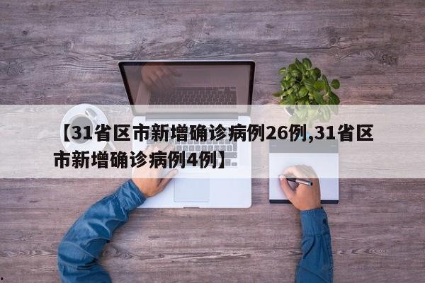 【31省区市新增确诊病例26例,31省区市新增确诊病例4例】