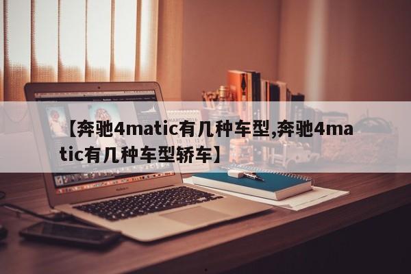 【奔驰4matic有几种车型,奔驰4matic有几种车型轿车】
