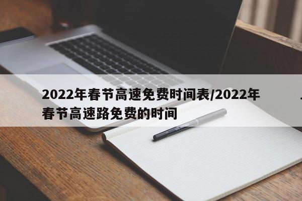 2022年春节高速免费时间表/2022年春节高速路免费的时间