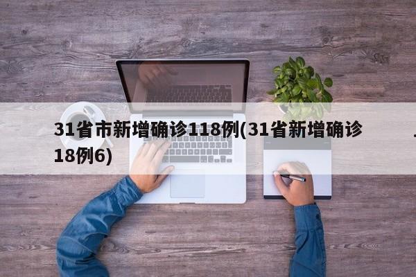31省市新增确诊118例(31省新增确诊18例6)