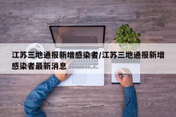 江苏三地通报新增感染者/江苏三地通报新增感染者最新消息
