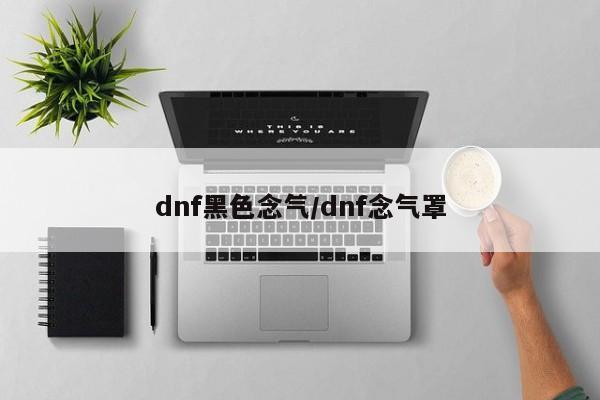 dnf黑色念气/dnf念气罩