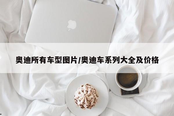 奥迪所有车型图片/奥迪车系列大全及价格