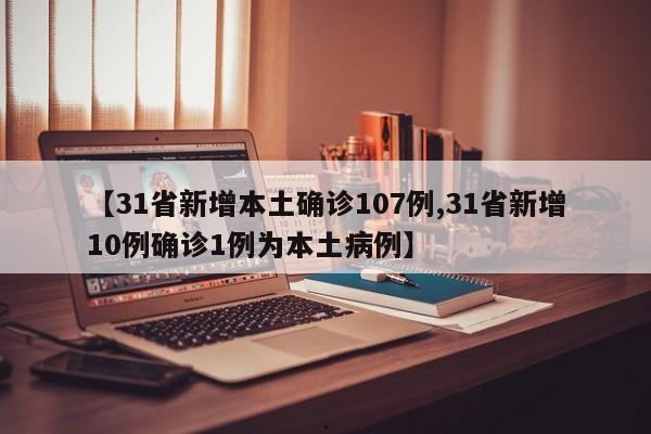 【31省新增本土确诊107例,31省新增10例确诊1例为本土病例】