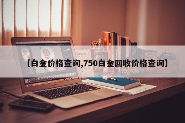 【白金价格查询,750白金回收价格查询】