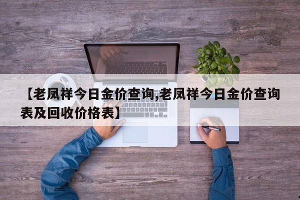 【老凤祥今日金价查询,老凤祥今日金价查询表及回收价格表】