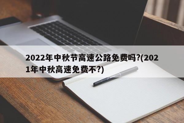 2022年中秋节高速公路免费吗?(2021年中秋高速免费不?)