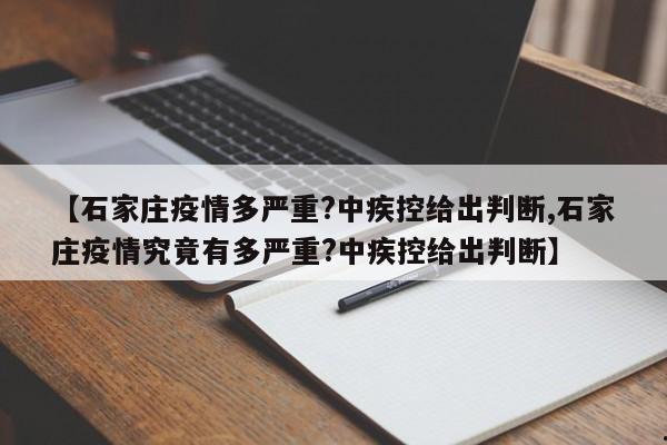 【石家庄疫情多严重?中疾控给出判断,石家庄疫情究竟有多严重?中疾控给出判断】