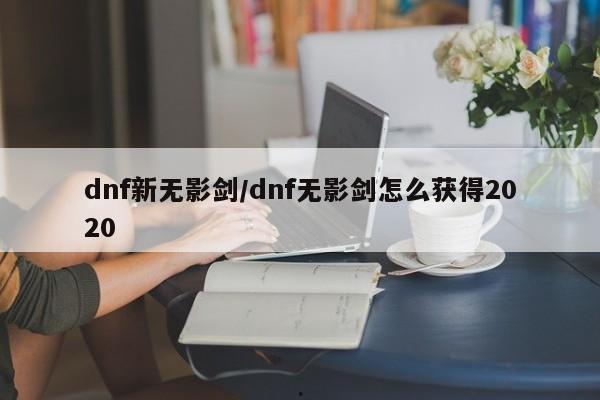 dnf新无影剑/dnf无影剑怎么获得2020
