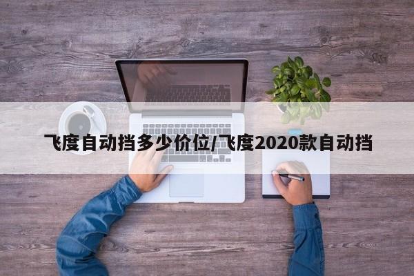 飞度自动挡多少价位/飞度2020款自动挡