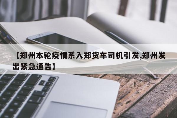 【郑州本轮疫情系入郑货车司机引发,郑州发出紧急通告】