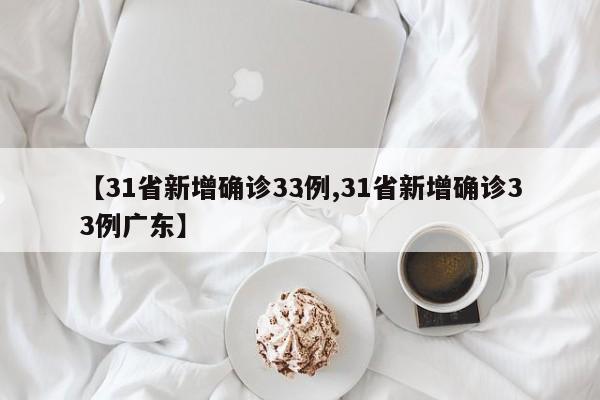 【31省新增确诊33例,31省新增确诊33例广东】