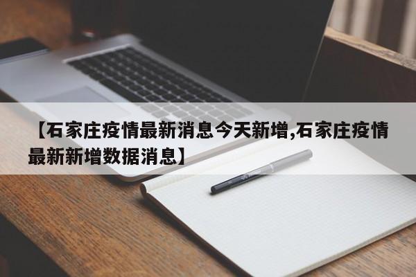【石家庄疫情最新消息今天新增,石家庄疫情最新新增数据消息】