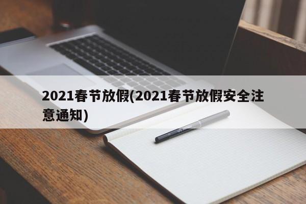 2021春节放假(2021春节放假安全注意通知)