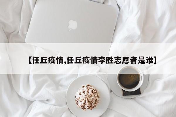 【任丘疫情,任丘疫情李胜志愿者是谁】