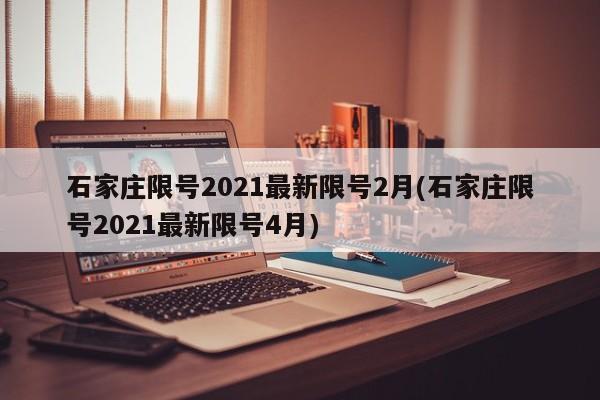 石家庄限号2021最新限号2月(石家庄限号2021最新限号4月)