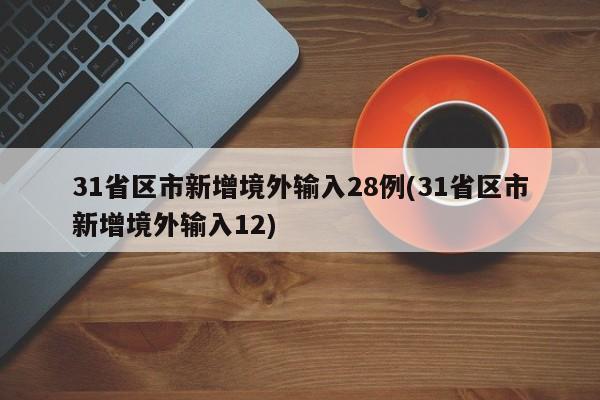 31省区市新增境外输入28例(31省区市新增境外输入12)