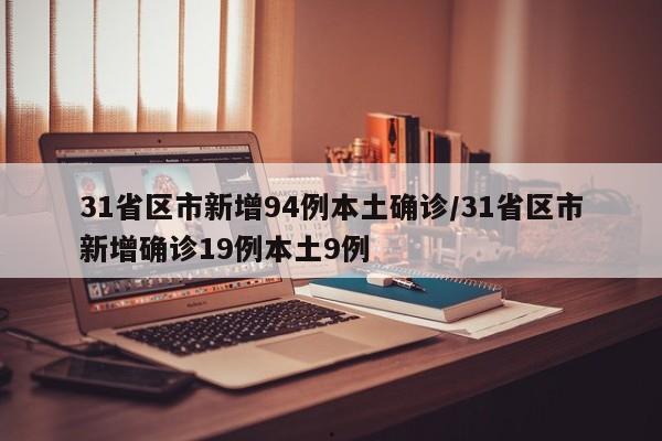 31省区市新增94例本土确诊/31省区市新增确诊19例本土9例