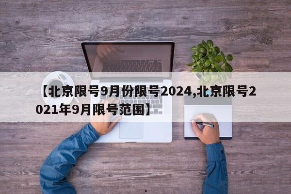 【北京限号9月份限号2024,北京限号2021年9月限号范围】