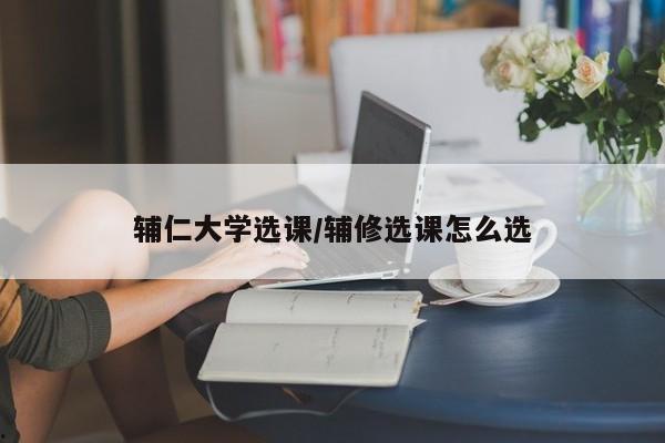 辅仁大学选课/辅修选课怎么选