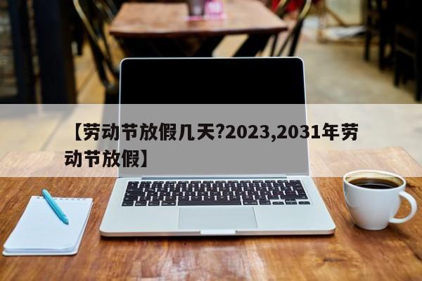 【劳动节放假几天?2023,2031年劳动节放假】