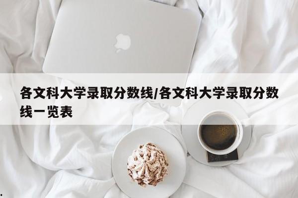 各文科大学录取分数线/各文科大学录取分数线一览表