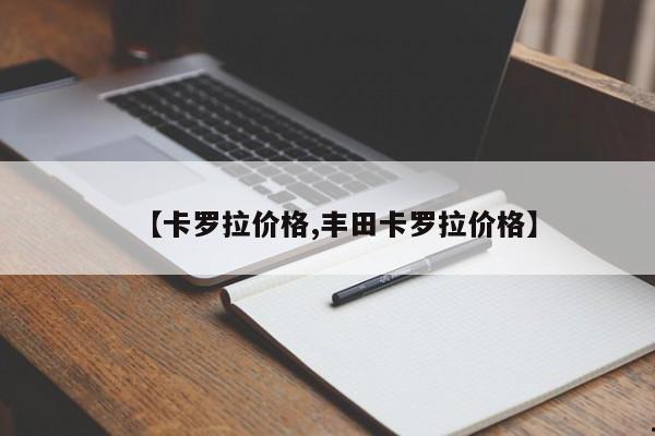 【卡罗拉价格,丰田卡罗拉价格】