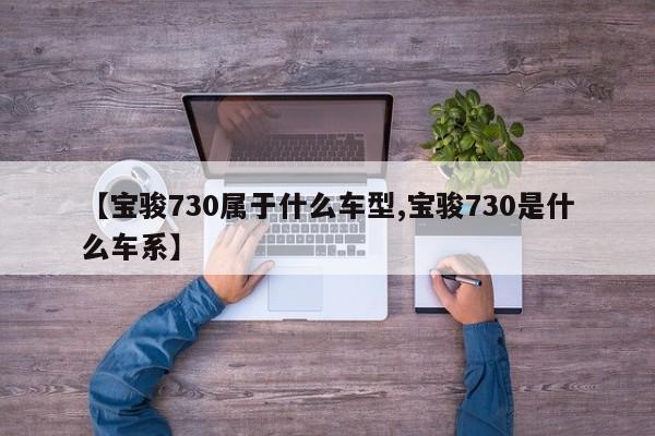 【宝骏730属于什么车型,宝骏730是什么车系】