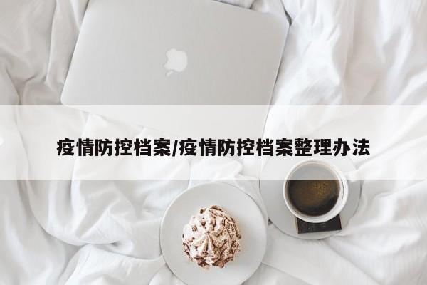 疫情防控档案/疫情防控档案整理办法
