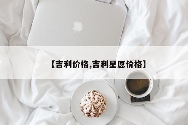 【吉利价格,吉利星愿价格】