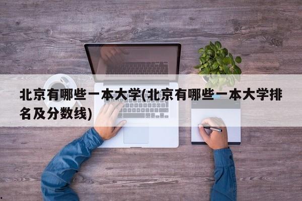 北京有哪些一本大学(北京有哪些一本大学排名及分数线)
