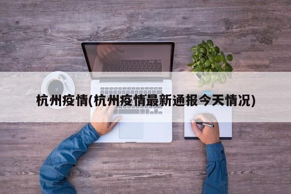 杭州疫情(杭州疫情最新通报今天情况)