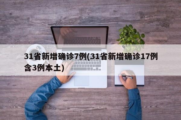 31省新增确诊7例(31省新增确诊17例含3例本土)