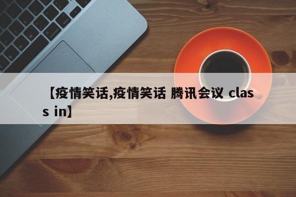 【疫情笑话,疫情笑话 腾讯会议 class in】
