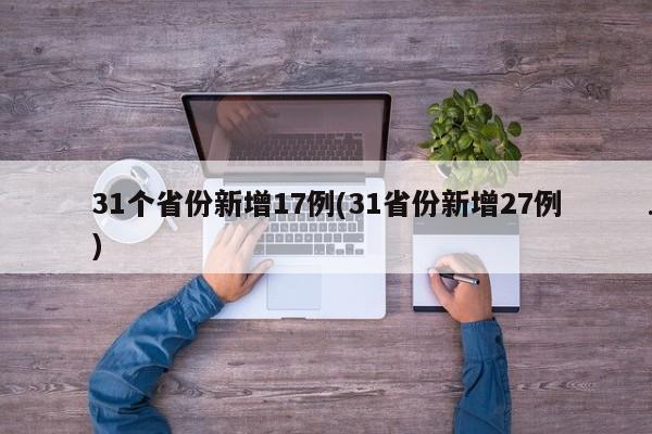 31个省份新增17例(31省份新增27例)