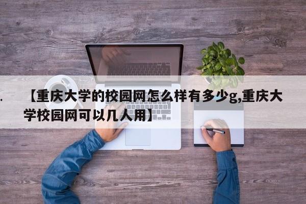 【重庆大学的校园网怎么样有多少g,重庆大学校园网可以几人用】